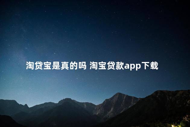 淘贷宝是真的吗 淘宝贷款app下载